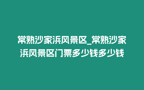 常熟沙家浜風景區_常熟沙家浜風景區門票多少錢多少錢