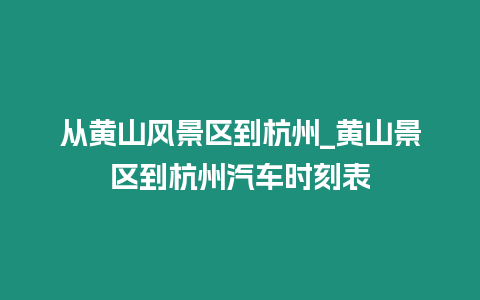 從黃山風(fēng)景區(qū)到杭州_黃山景區(qū)到杭州汽車時(shí)刻表