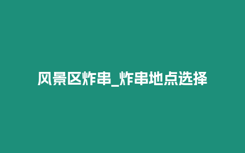 風(fēng)景區(qū)炸串_炸串地點(diǎn)選擇