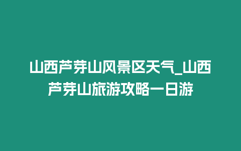 山西蘆芽山風景區天氣_山西蘆芽山旅游攻略一日游