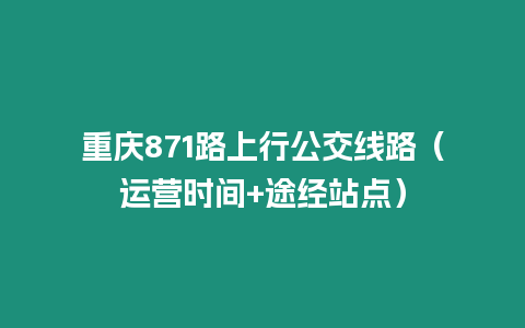 重慶871路上行公交線路（運營時間+途經站點）