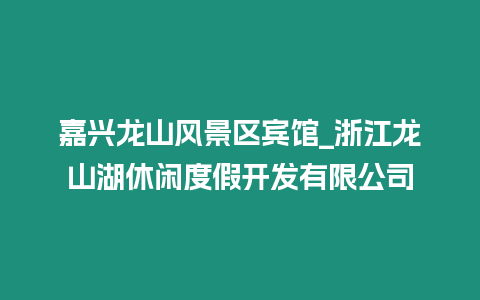 嘉興龍山風景區賓館_浙江龍山湖休閑度假開發有限公司