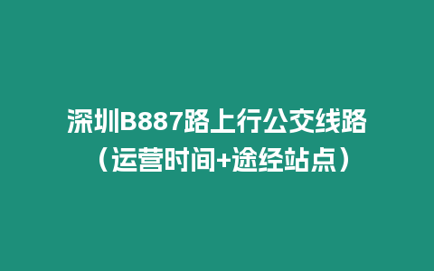 深圳B887路上行公交線路（運營時間+途經站點）