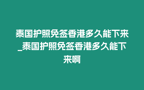 泰國護照免簽香港多久能下來_泰國護照免簽香港多久能下來啊