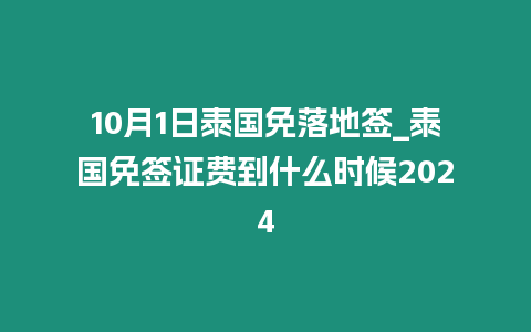 10月1日泰國(guó)免落地簽_泰國(guó)免簽證費(fèi)到什么時(shí)候2024