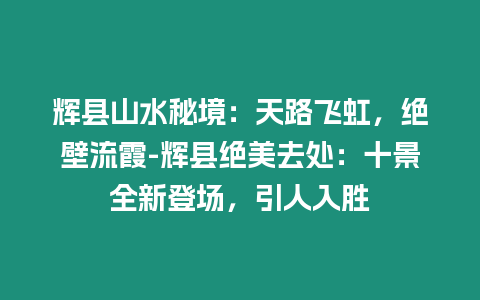 輝縣山水秘境：天路飛虹，絕壁流霞-輝縣絕美去處：十景全新登場，引人入勝