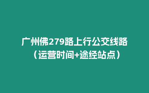 廣州佛279路上行公交線路（運營時間+途經站點）