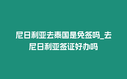 尼日利亞去泰國是免簽嗎_去尼日利亞簽證好辦嗎