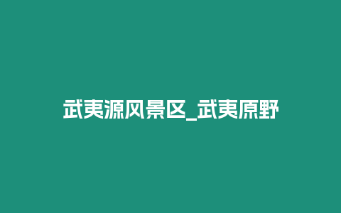 武夷源風景區_武夷原野