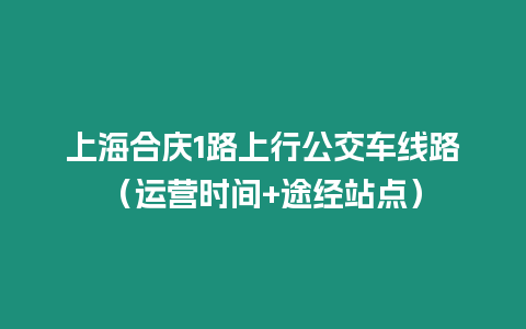 上海合慶1路上行公交車線路（運營時間+途經站點）