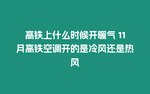 高鐵上什么時候開暖氣 11月高鐵空調開的是冷風還是熱風