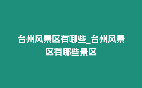 臺(tái)州風(fēng)景區(qū)有哪些_臺(tái)州風(fēng)景區(qū)有哪些景區(qū)