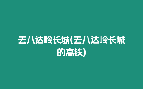 去八達嶺長城(去八達嶺長城的高鐵)