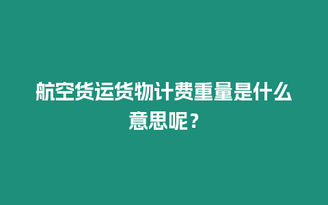 航空貨運(yùn)貨物計(jì)費(fèi)重量是什么意思呢？