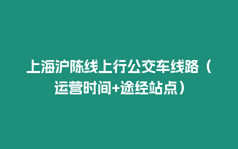 上海滬陳線上行公交車線路（運營時間+途經(jīng)站點）