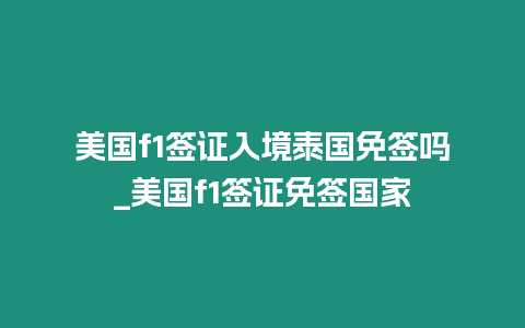 美國f1簽證入境泰國免簽嗎_美國f1簽證免簽國家