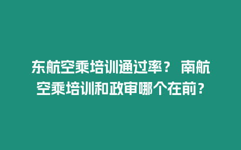 東航空乘培訓通過率？ 南航空乘培訓和政審哪個在前？