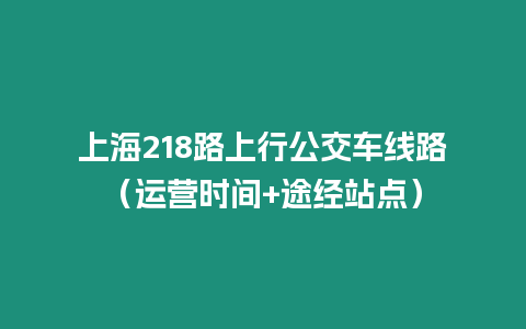 上海218路上行公交車線路（運營時間+途經站點）