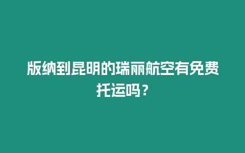 版納到昆明的瑞麗航空有免費托運嗎？