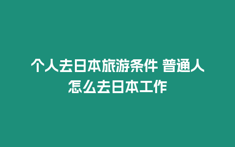 個人去日本旅游條件 普通人怎么去日本工作