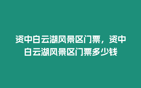 資中白云湖風景區門票，資中白云湖風景區門票多少錢