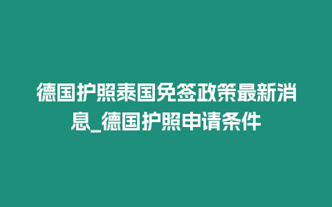 德國護照泰國免簽政策最新消息_德國護照申請條件