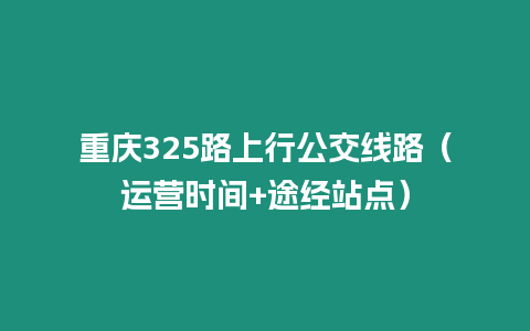 重慶325路上行公交線路（運營時間+途經站點）