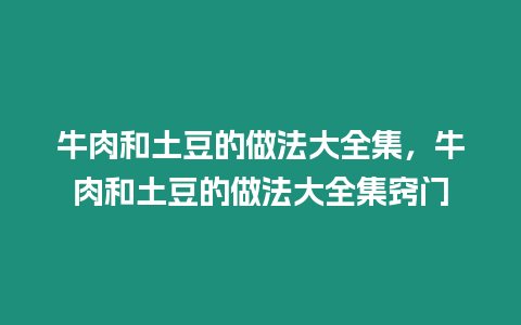 牛肉和土豆的做法大全集，牛肉和土豆的做法大全集竅門