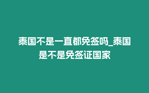 泰國不是一直都免簽嗎_泰國是不是免簽證國家