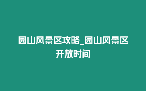 園山風(fēng)景區(qū)攻略_園山風(fēng)景區(qū)開放時(shí)間