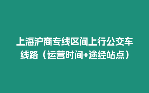 上海滬商專線區間上行公交車線路（運營時間+途經站點）