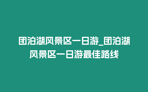 團泊湖風景區一日游_團泊湖風景區一日游最佳路線