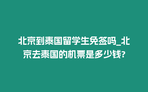 北京到泰國留學(xué)生免簽嗎_北京去泰國的機票是多少錢?