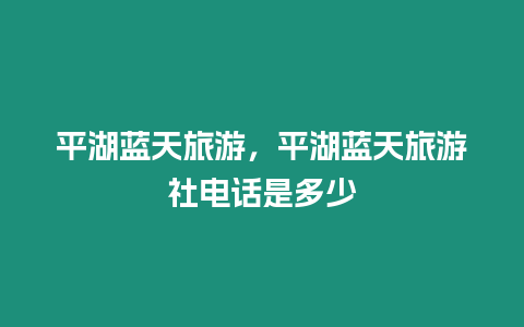 平湖藍天旅游，平湖藍天旅游社電話是多少