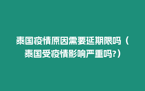 泰國疫情原因需要延期限嗎（泰國受疫情影響嚴重嗎?）