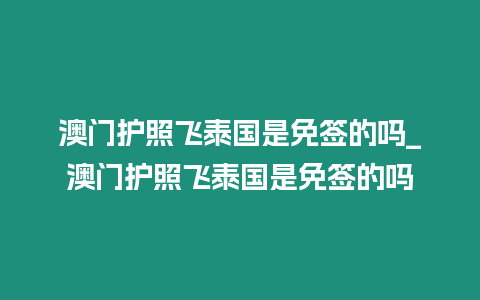 澳門護照飛泰國是免簽的嗎_澳門護照飛泰國是免簽的嗎