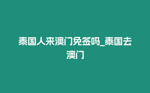 泰國人來澳門免簽嗎_泰國去澳門