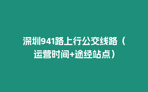 深圳941路上行公交線路（運營時間+途經站點）