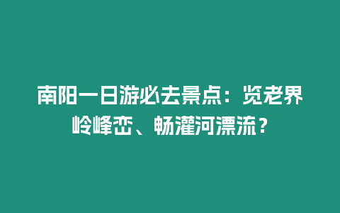 南陽一日游必去景點：覽老界嶺峰巒、暢灌河漂流？