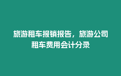 旅游租車報銷報告，旅游公司租車費用會計分錄