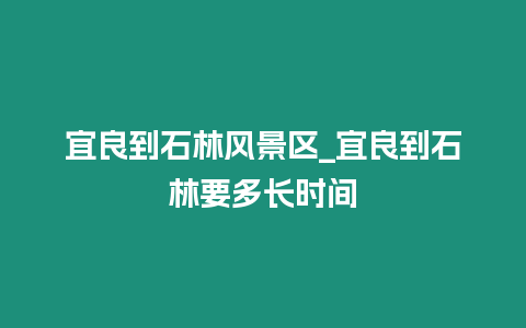 宜良到石林風景區_宜良到石林要多長時間