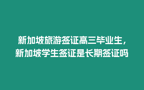 新加坡旅游簽證高三畢業生，新加坡學生簽證是長期簽證嗎