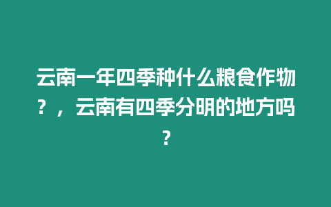 云南一年四季種什么糧食作物？，云南有四季分明的地方嗎？