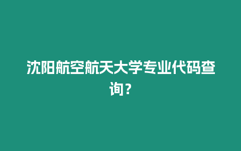 沈陽航空航天大學專業代碼查詢？