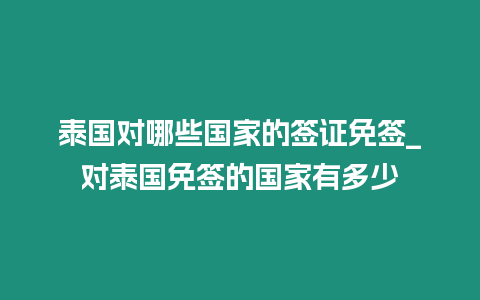 泰國對哪些國家的簽證免簽_對泰國免簽的國家有多少