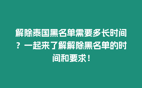 解除泰國黑名單需要多長時間？一起來了解解除黑名單的時間和要求！