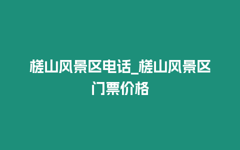 槎山風景區電話_槎山風景區門票價格