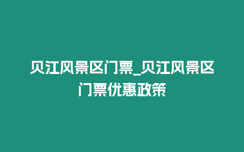 貝江風景區門票_貝江風景區門票優惠政策