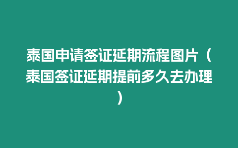 泰國申請簽證延期流程圖片（泰國簽證延期提前多久去辦理）