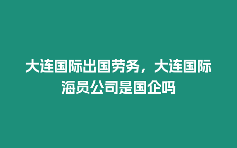 大連國際出國勞務，大連國際海員公司是國企嗎